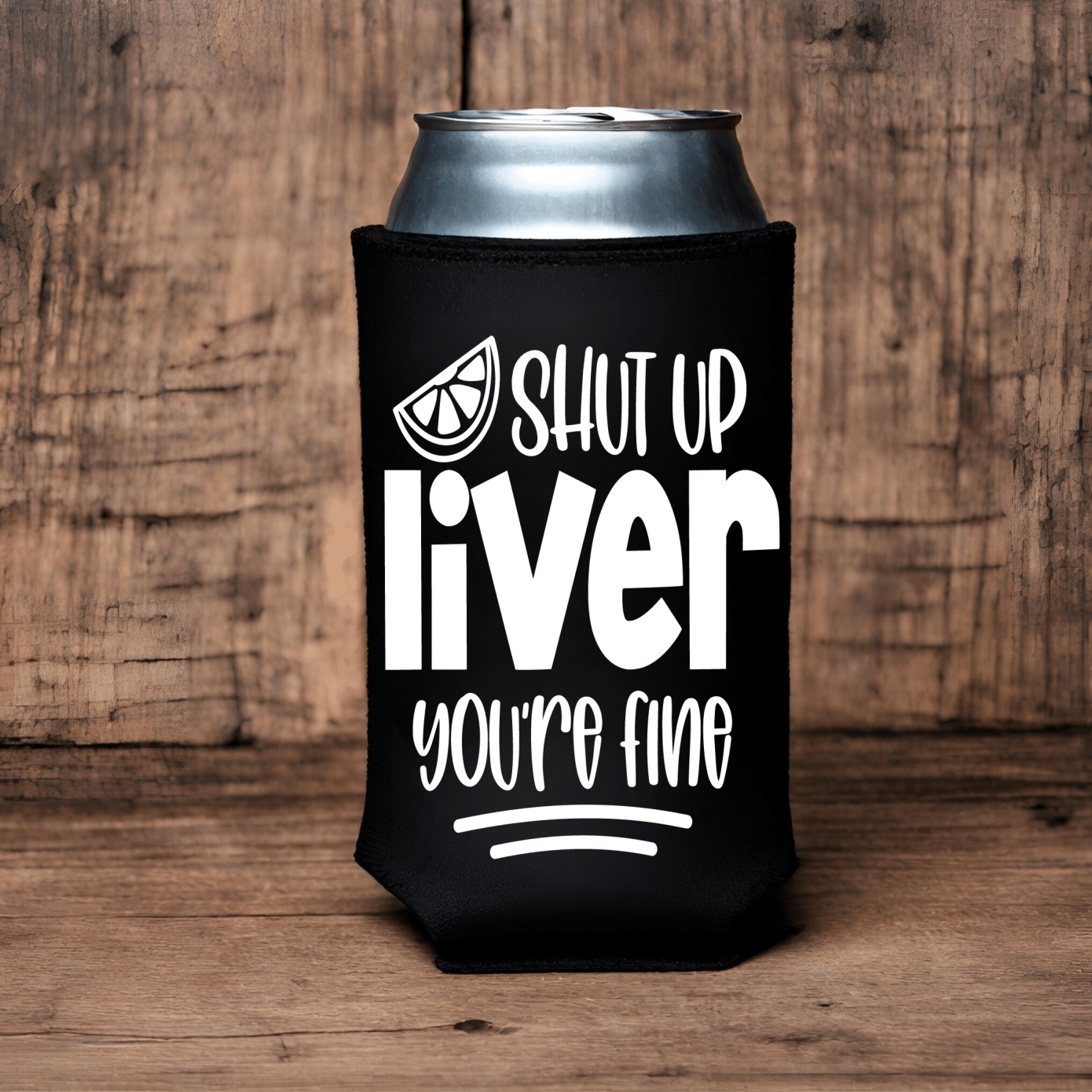"Shut Up Liver You're Fine" Can Koozie