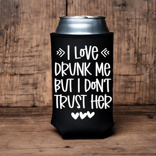 "I Don't Trust Drunk Me" Can Koozie